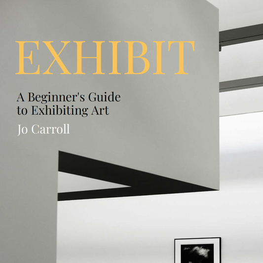 EXHIBIT, A Beginner's Guide to Exhibiting Art by Jo Carroll
